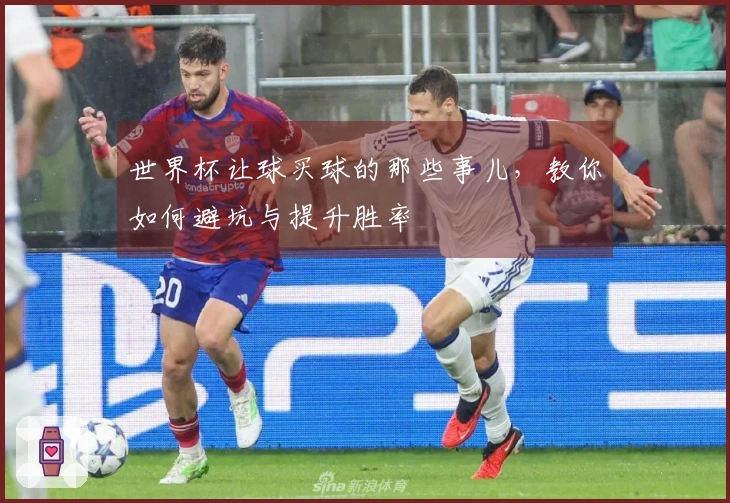 世界杯让球买球的那些事儿，教你如何避坑与提升胜率