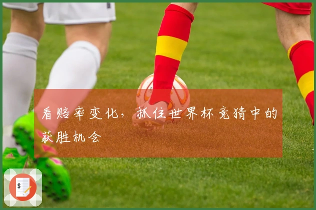 看赔率变化，抓住世界杯竞猜中的获胜机会