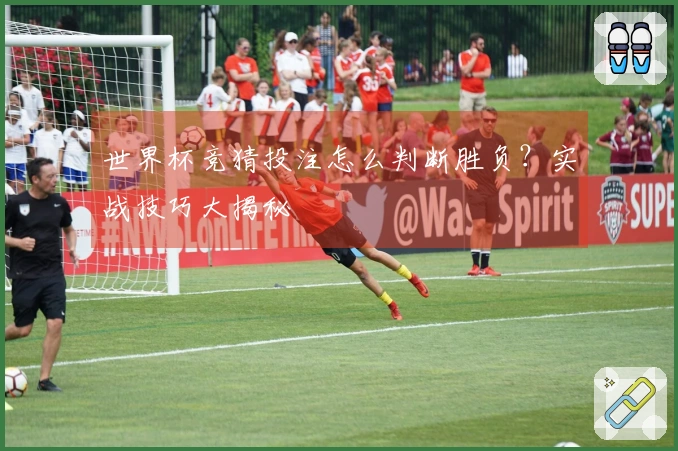 世界杯竞猜投注怎么判断胜负？实战技巧大揭秘