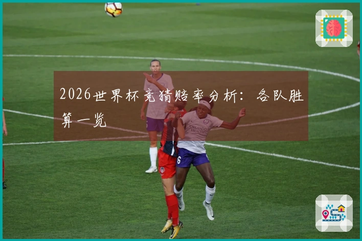 2026世界杯竞猜赔率分析：各队胜算一览