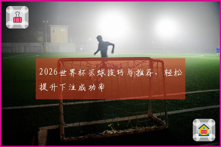 2026世界杯买球技巧与推荐，轻松提升下注成功率