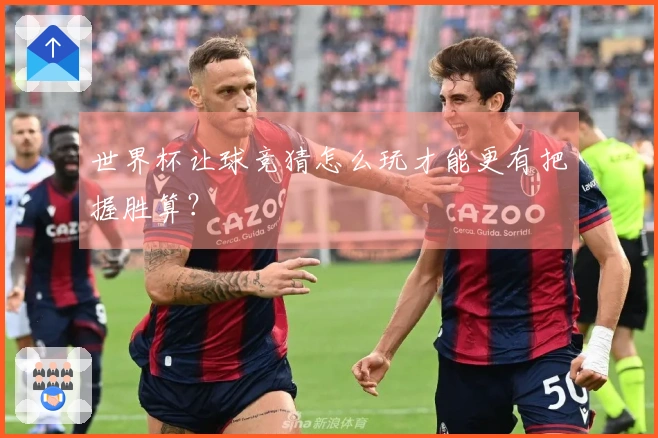 世界杯让球竞猜怎么玩才能更有把握胜算？