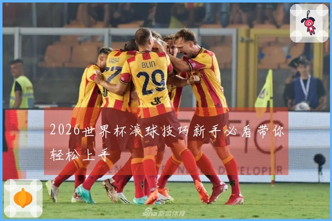 2026世界杯滚球技巧新手必看带你轻松上手
