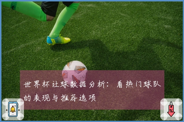 世界杯让球数据分析：看热门球队的表现与推荐选项