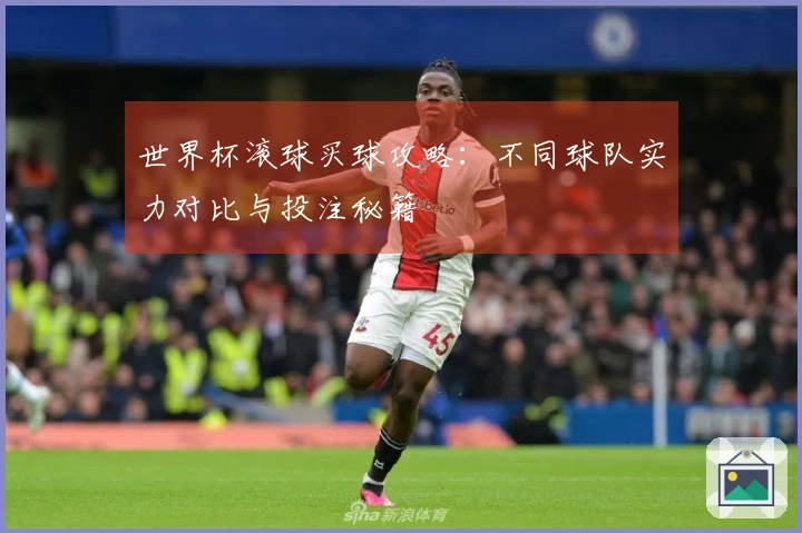 世界杯滚球买球攻略：不同球队实力对比与投注秘籍