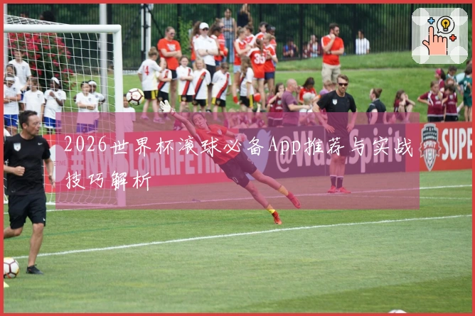2026世界杯滚球必备App推荐与实战技巧解析