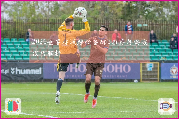 2026世界杯滚球必备App推荐与实战技巧解析
