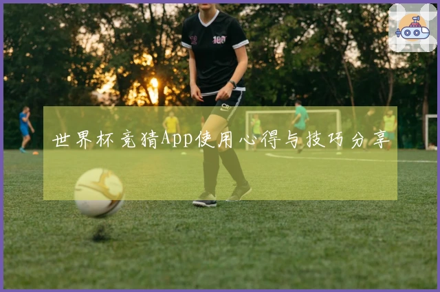 世界杯竞猜App使用心得与技巧分享