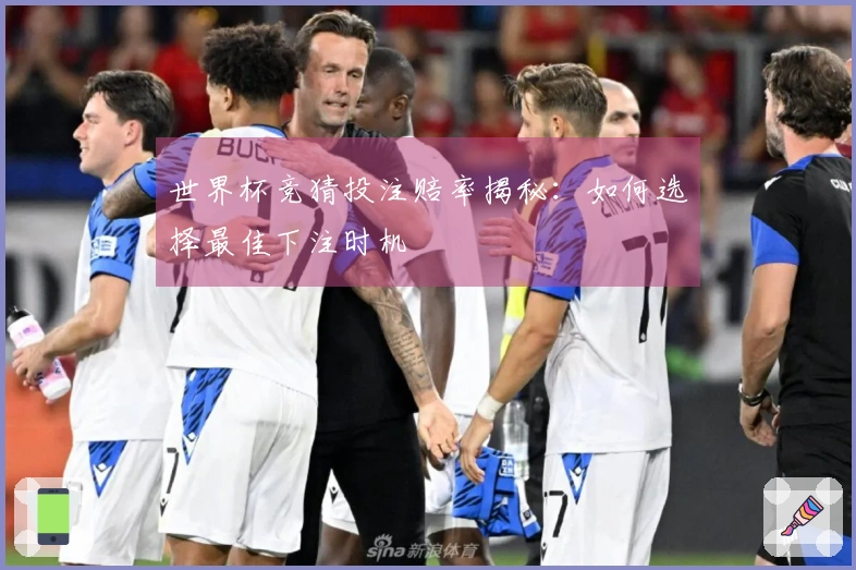 世界杯竞猜投注赔率揭秘：如何选择最佳下注时机
