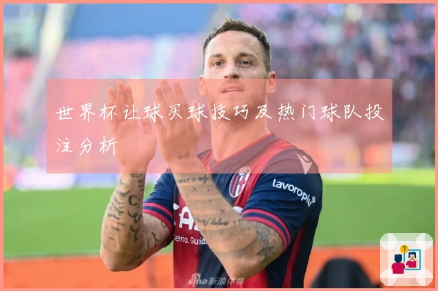 世界杯让球买球技巧及热门球队投注分析
