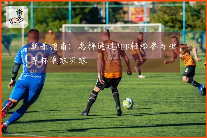 新手指南：怎样通过App轻松参与世界杯滚球买球