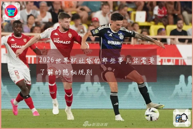 2026世界杯让球的那些事儿你需要了解的隐秘规则