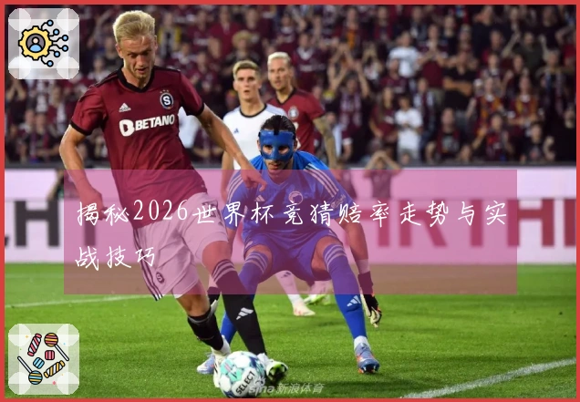 揭秘2026世界杯竞猜赔率走势与实战技巧