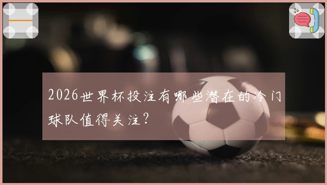 2026世界杯投注有哪些潜在的冷门球队值得关注？