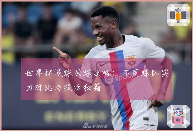 世界杯滚球买球攻略：不同球队实力对比与投注秘籍