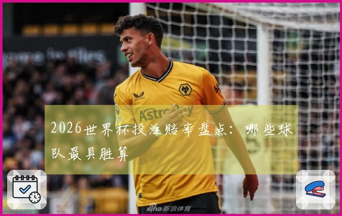 2026世界杯投注赔率盘点：哪些球队最具胜算
