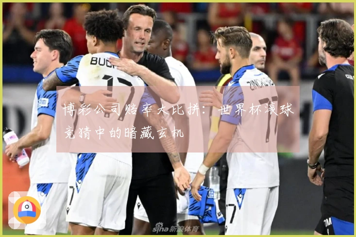 博彩公司赔率大比拼：世界杯滚球竞猜中的暗藏玄机