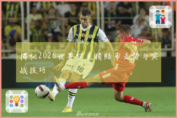 揭秘2026世界杯竞猜赔率走势与实战技巧